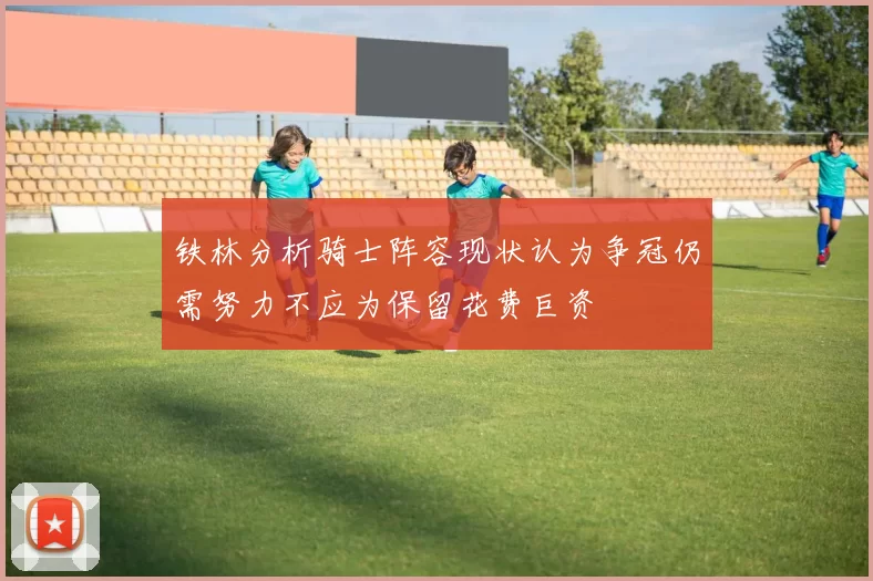 铁林分析骑士阵容现状认为争冠仍需努力不应为保留花费巨资