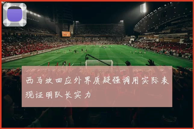 西马坎回应外界质疑强调用实际表现证明队长实力