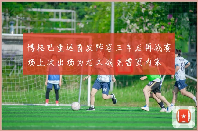 博格巴重返首发阵容三年后再战赛场上次出场为尤文战克雷莫内塞
