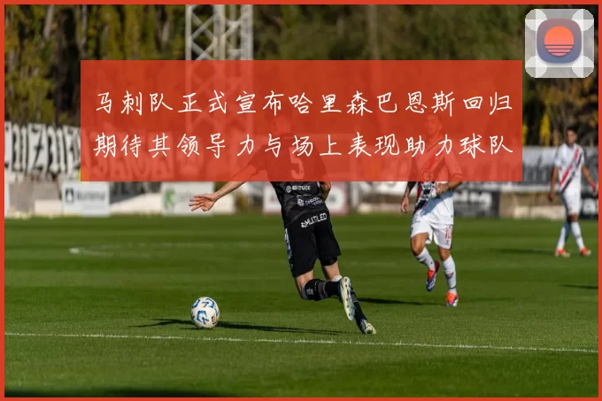 马刺队正式宣布哈里森巴恩斯回归期待其领导力与场上表现助力球队