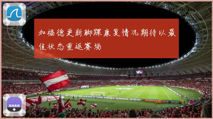 加福德更新脚踝康复情况期待以最佳状态重返赛场
