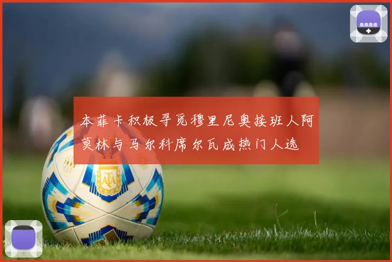 本菲卡积极寻觅穆里尼奥接班人阿莫林与马尔科席尔瓦成热门人选