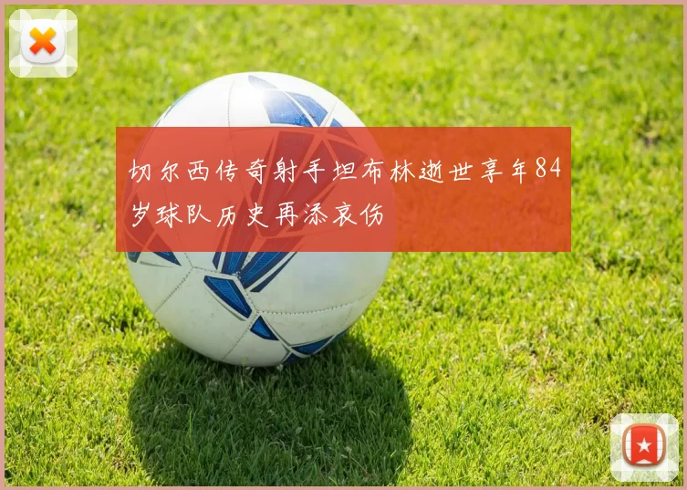 切尔西传奇射手坦布林逝世享年84岁球队历史再添哀伤