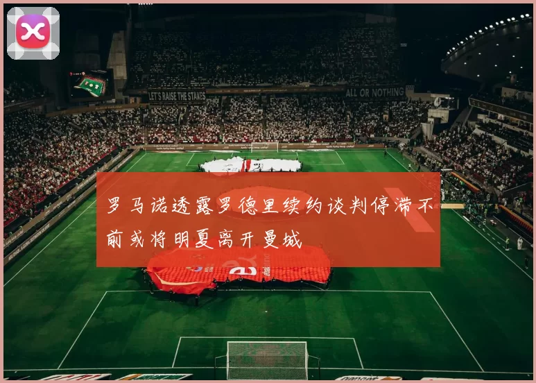 罗马诺透露罗德里续约谈判停滞不前或将明夏离开曼城